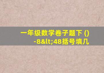 一年级数学卷子题下 ()-8<48括号填几